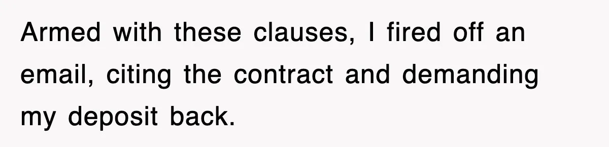 Armed with these clauses, I fired off an email, citing the contract and demanding my deposit back.