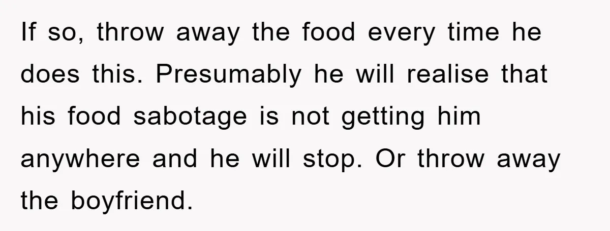 If so, throw away the food every time he does this. Presumably he will realise that his food sabotage is not getting him anywhere and he will stop. Or throw...
