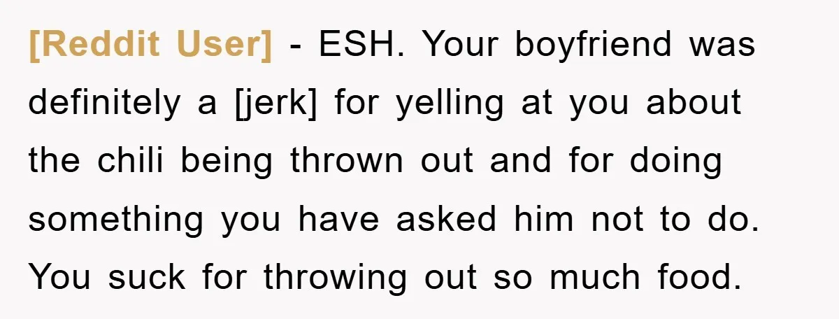 [Reddit User] - ESH. Your boyfriend was definitely a [jerk] for yelling at you about the chili being thrown out and for doing something you have asked him not to...
