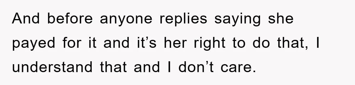 And before anyone replies saying she payed for it and it’s her right to do that, I understand that and I don’t care.