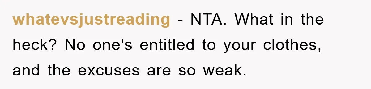 whatevsjustreading − NTA. What in the heck? No one's entitled to your clothes, and the excuses are so weak.
