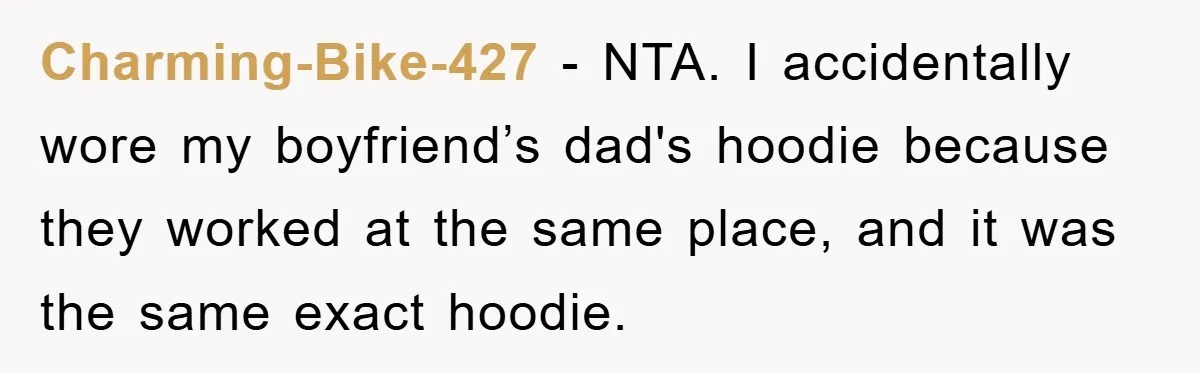 Charming-Bike-427 − NTA. I accidentally wore my boyfriend’s dad's hoodie because they worked at the same place, and it was the same exact hoodie.