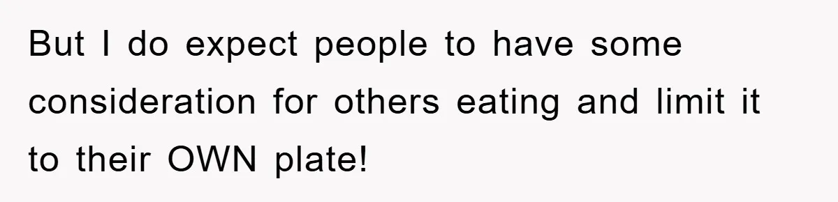 But I do expect people to have some consideration for others eating and limit it to their OWN plate!