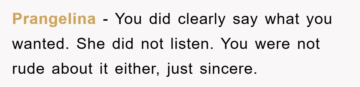 Prangelina - You did clearly say what you wanted. She did not listen. You were not rude about it either, just sincere.