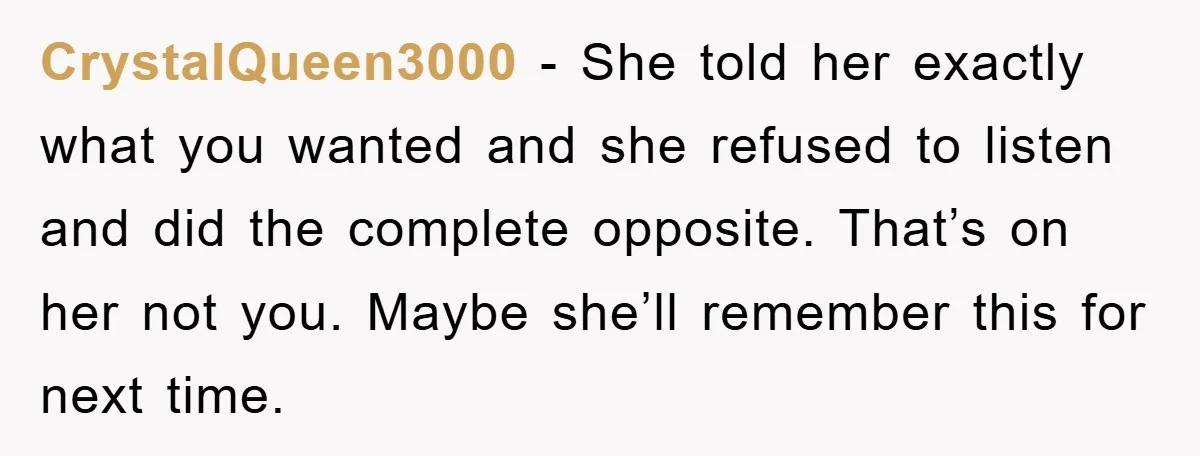 CrystalQueen3000 - She told her exactly what you wanted and she refused to listen and did the complete opposite. That’s on her not you. Maybe she’ll remember this for next...
