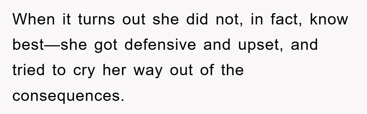 When it turns out she did not, in fact, know best—she got defensive and upset, and tried to cry her way out of the consequences.