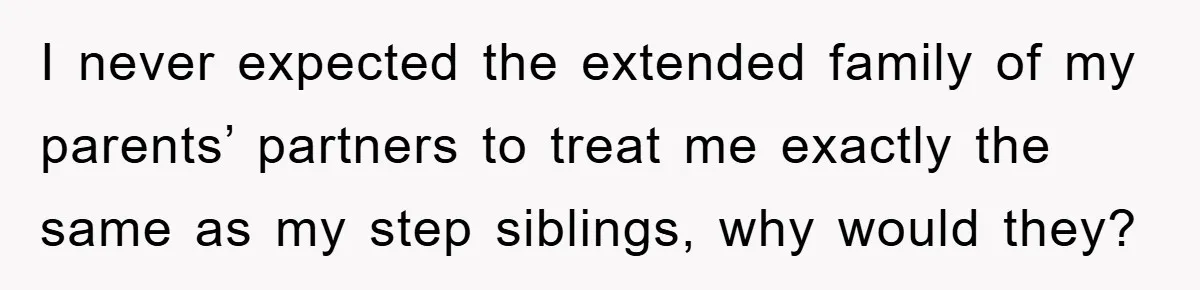 I never expected the extended family of my parents’ partners to treat me exactly the same as my step siblings, why would they?
