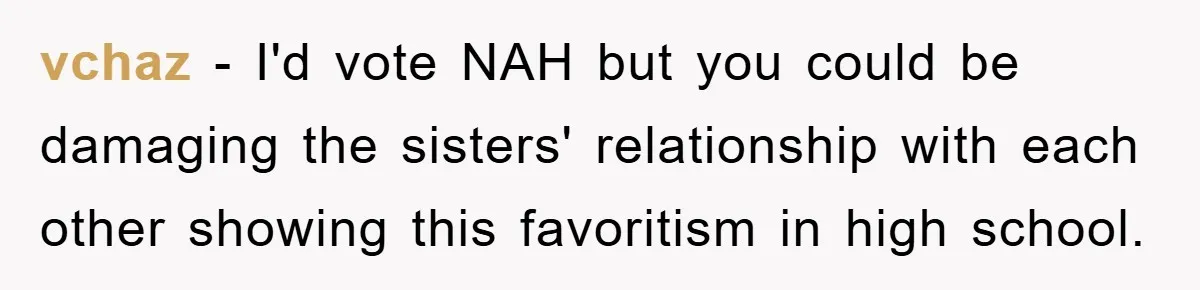 vchaz - I'd vote NAH but you could be damaging the sisters' relationship with each other showing this favoritism in high school.