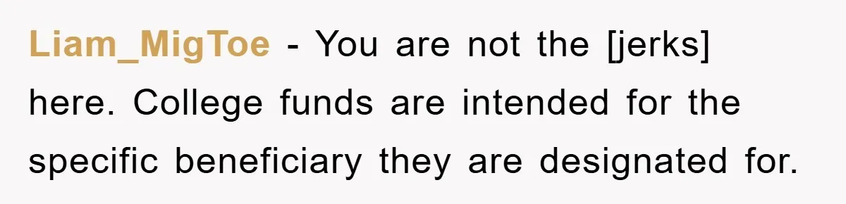 Liam_MigToe - You are not the [jerks] here. College funds are intended for the specific beneficiary they are designated for.