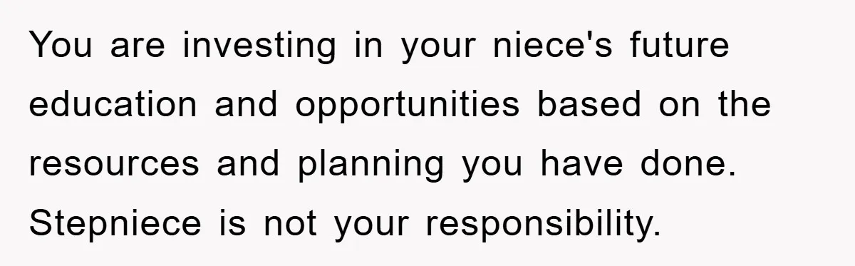 You are investing in your niece's future education and opportunities based on the resources and planning you have done. Stepniece is not your responsibility.