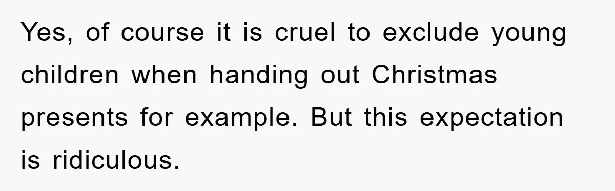 Yes, of course it is cruel to exclude young children when handing out Christmas presents for example. But this expectation is ridiculous.