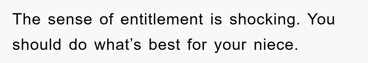 The sense of entitlement is shocking. You should do what’s best for your niece.