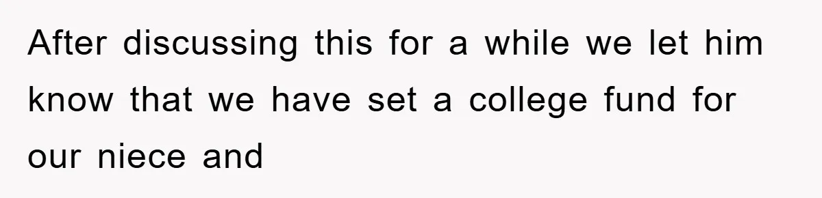 After discussing this for a while we let him know that we have set a college fund for our niece and