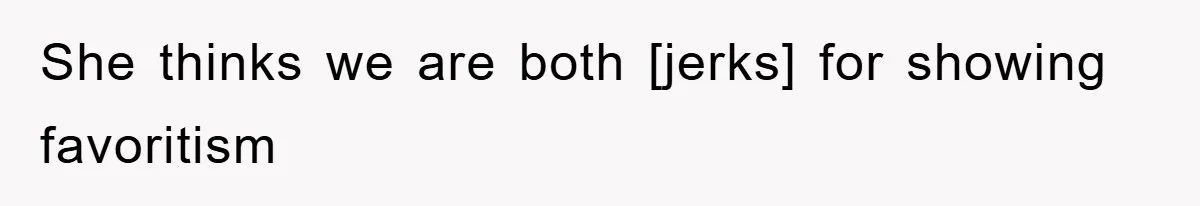 She thinks we are both [jerks] for showing favoritism