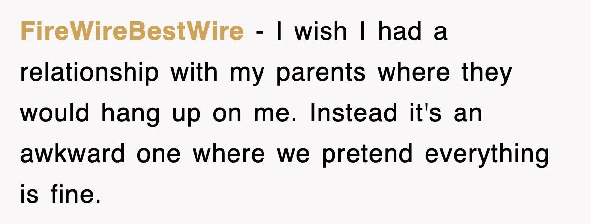 FireWireBestWire - I wish I had a relationship with my parents where they would hang up on me. Instead it's an awkward one where we pretend everything is fine.