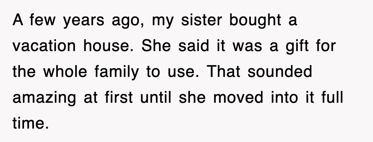 When Family Turns Vacation Into Control, One Mom Finally Says No A few years ago, my sister bought a vacation house. She said it was a gift for the whole family to use. That sounded amazing at first until she moved...
