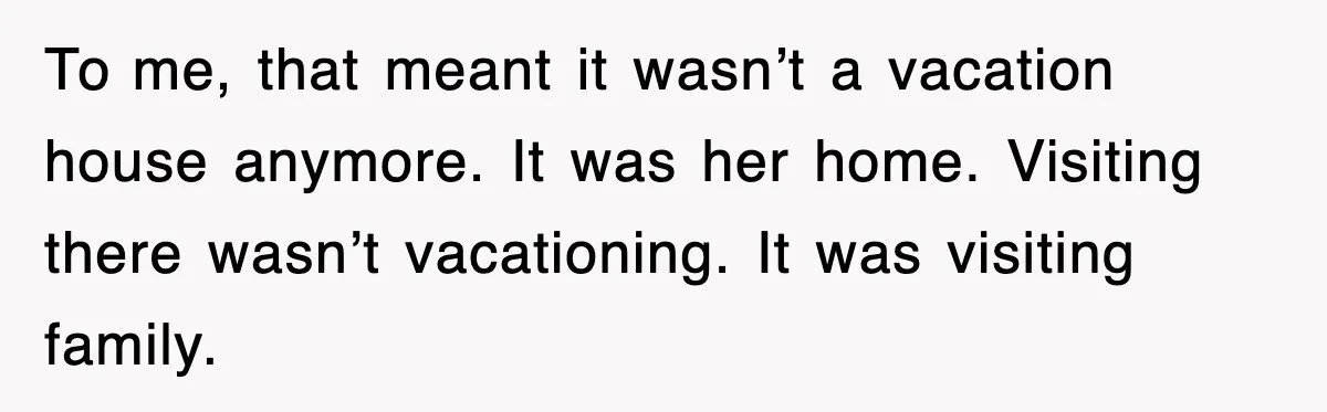 When Family Turns Vacation Into Control, One Mom Finally Says No To me, that meant it wasn’t a vacation house anymore. It was her home. Visiting there wasn’t vacationing. It was visiting family.