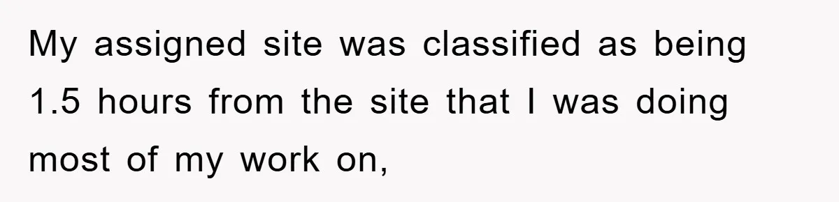 My assigned site was classified as being 1.5 hours from the site that I was doing most of my work on,