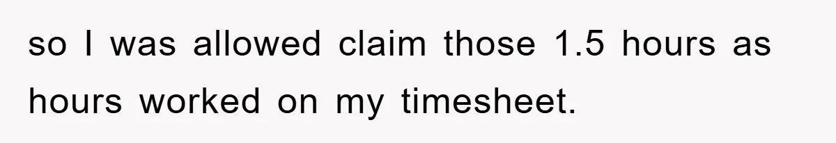 so I was allowed claim those 1.5 hours as hours worked on my timesheet.