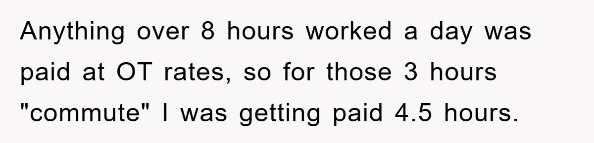 Anything over 8 hours worked a day was paid at OT rates, so for those 3 hours "commute" I was getting paid 4.5 hours.