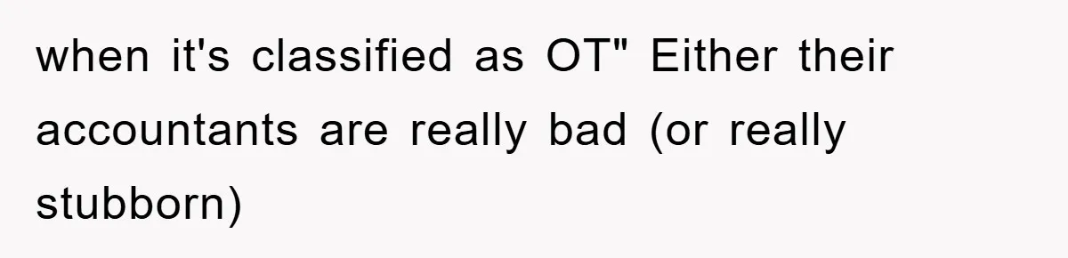 when it's classified as OT" Either their accountants are really bad (or really stubborn)