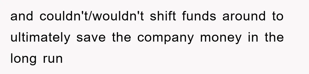 and couldn't/wouldn't shift funds around to ultimately save the company money in the long run