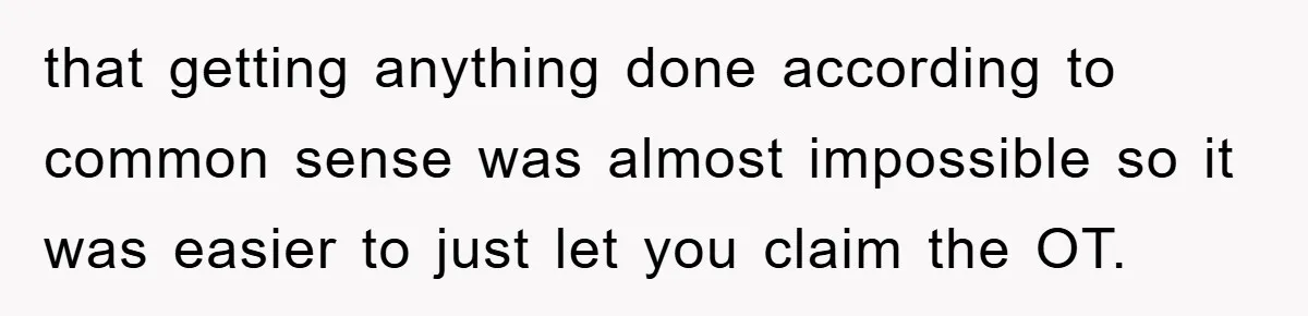 that getting anything done according to common sense was almost impossible so it was easier to just let you claim the OT.