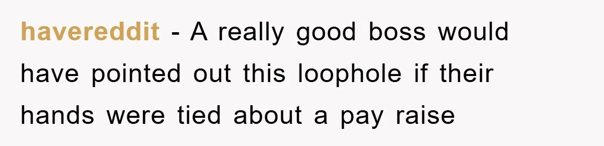 havereddit − A really good boss would have pointed out this loophole if their hands were tied about a pay raise
