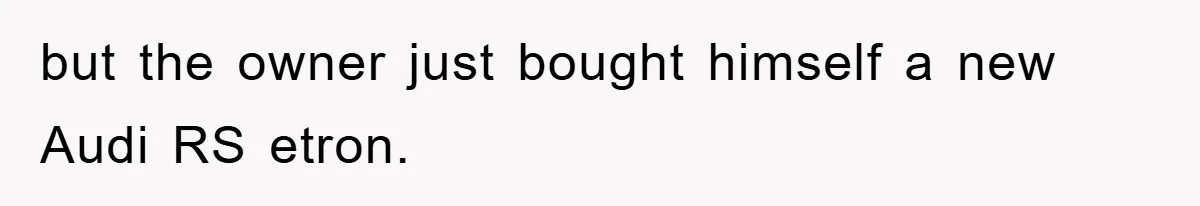 but the owner just bought himself a new Audi RS etron.