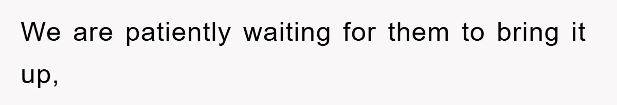 We are patiently waiting for them to bring it up,