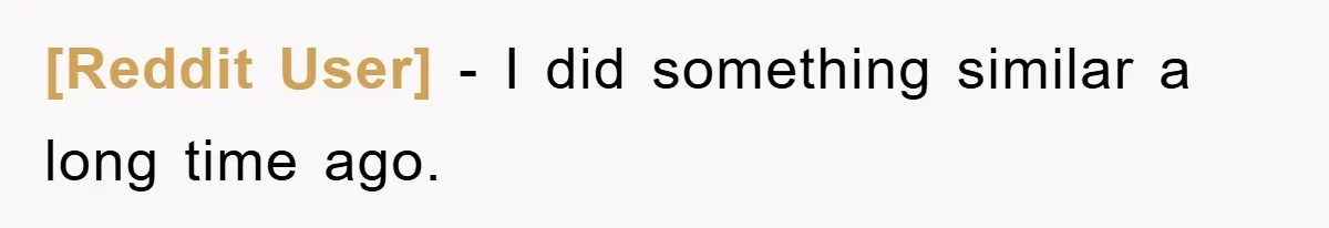 [Reddit User] − I did something similar a long time ago.