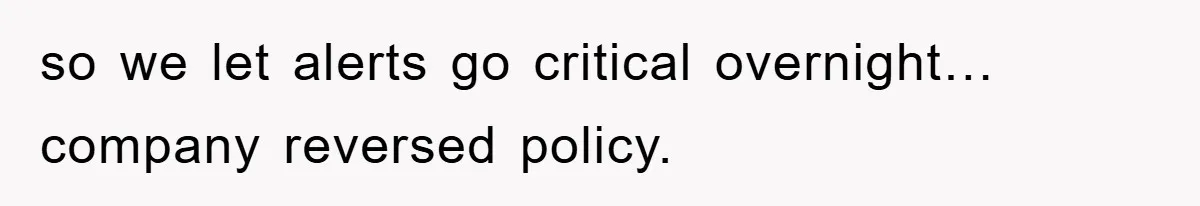 so we let alerts go critical overnight… company reversed policy.