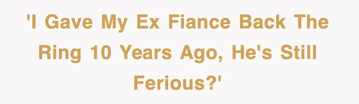 'I Gave My Ex Fiance Back The Ring 10 Years Ago, He's Still Ferious?'