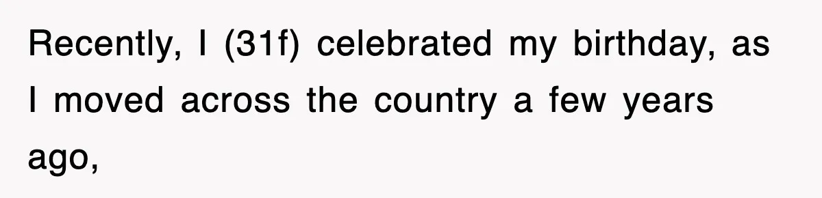 Recently, I (31f) celebrated my birthday, as I moved across the country a few years ago,