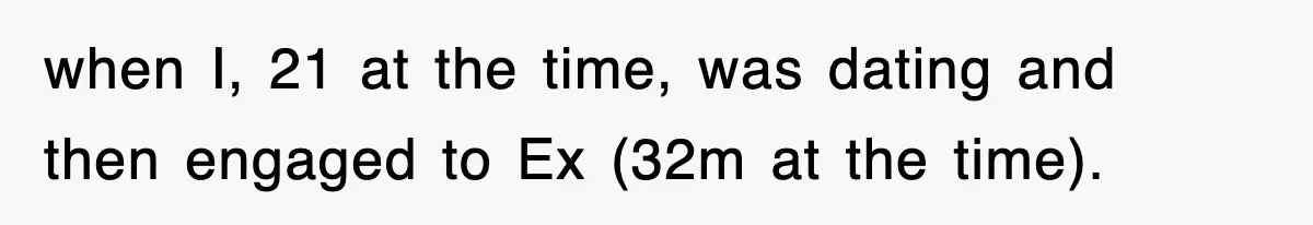 when I, 21 at the time, was dating and then engaged to Ex (32m at the time).