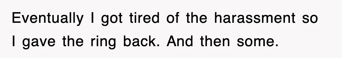 Eventually I got tired of the harassment so I gave the ring back. And then some.