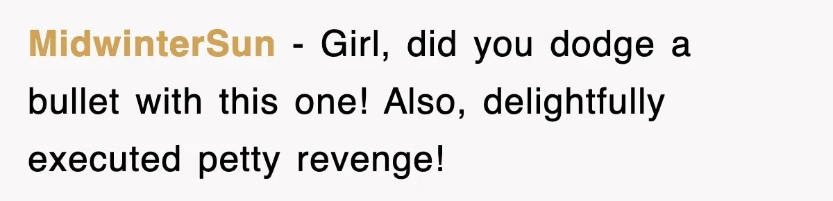 MidwinterSun − Girl, did you dodge a bullet with this one! Also, delightfully executed petty revenge!
