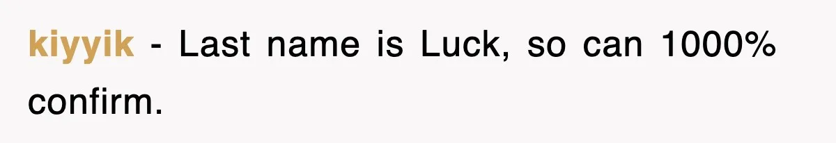 kiyyik - Last name is Luck, so can 1000% confirm.
