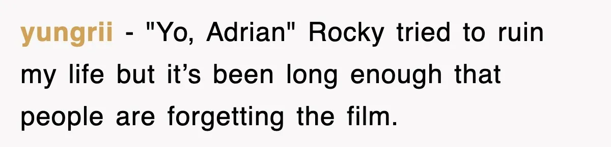 yungrii - "Yo, Adrian" Rocky tried to ruin my life but it’s been long enough that people are forgetting the film.