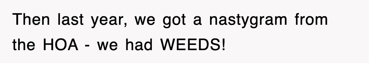 Then last year, we got a nastygram from the HOA - we had WEEDS!