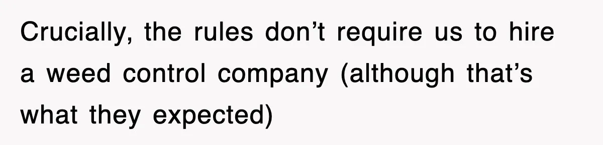 Crucially, the rules don’t require us to hire a weed control company (although that’s what they expected)