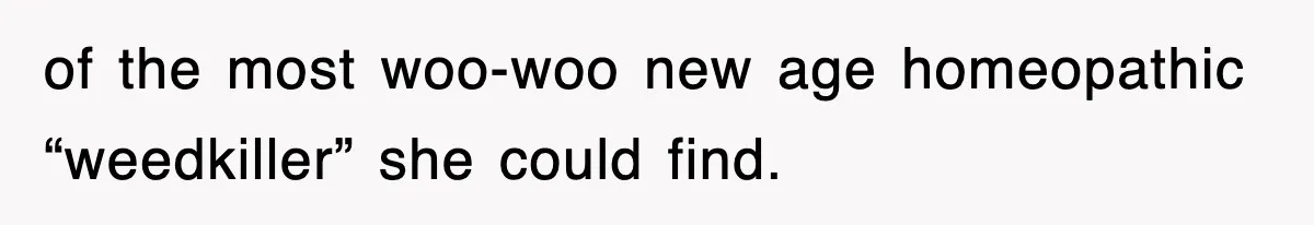 of the most woo-woo new age homeopathic “weedkiller” she could find.