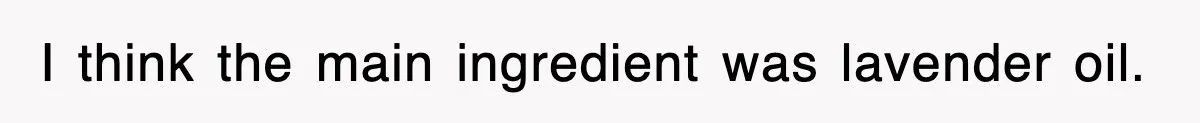 I think the main ingredient was lavender oil.