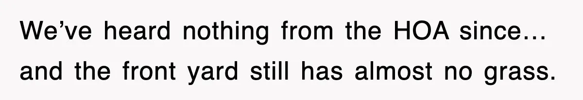 We’ve heard nothing from the HOA since… and the front yard still has almost no grass.