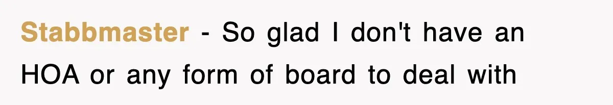 Stabbmaster − So glad I don't have an HOA or any form of board to deal with