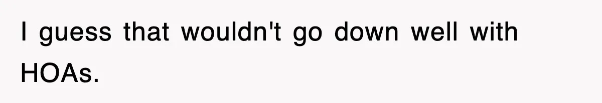 I guess that wouldn't go down well with HOAs.