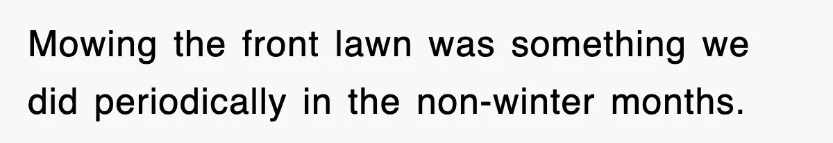 Mowing the front lawn was something we did periodically in the non-winter months.