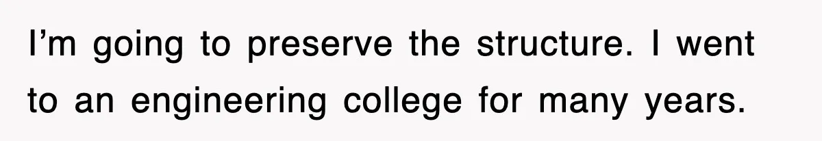 I’m going to preserve the structure. I went to an engineering college for many years.