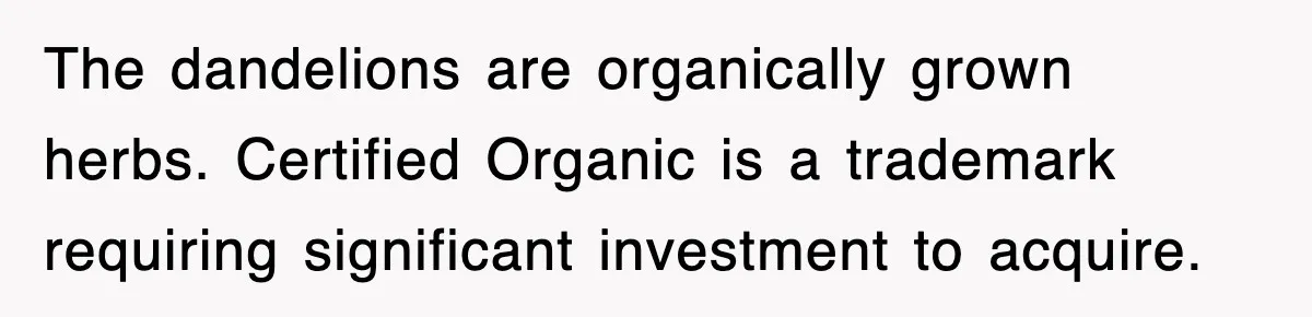 The dandelions are organically grown herbs. Certified Organic is a trademark requiring significant investment to acquire.