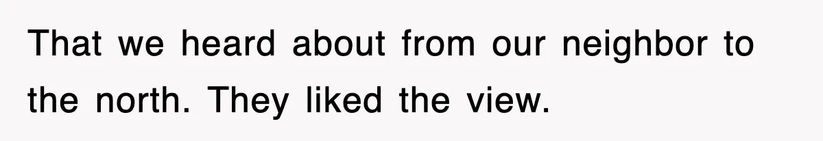 That we heard about from our neighbor to the north. They liked the view.